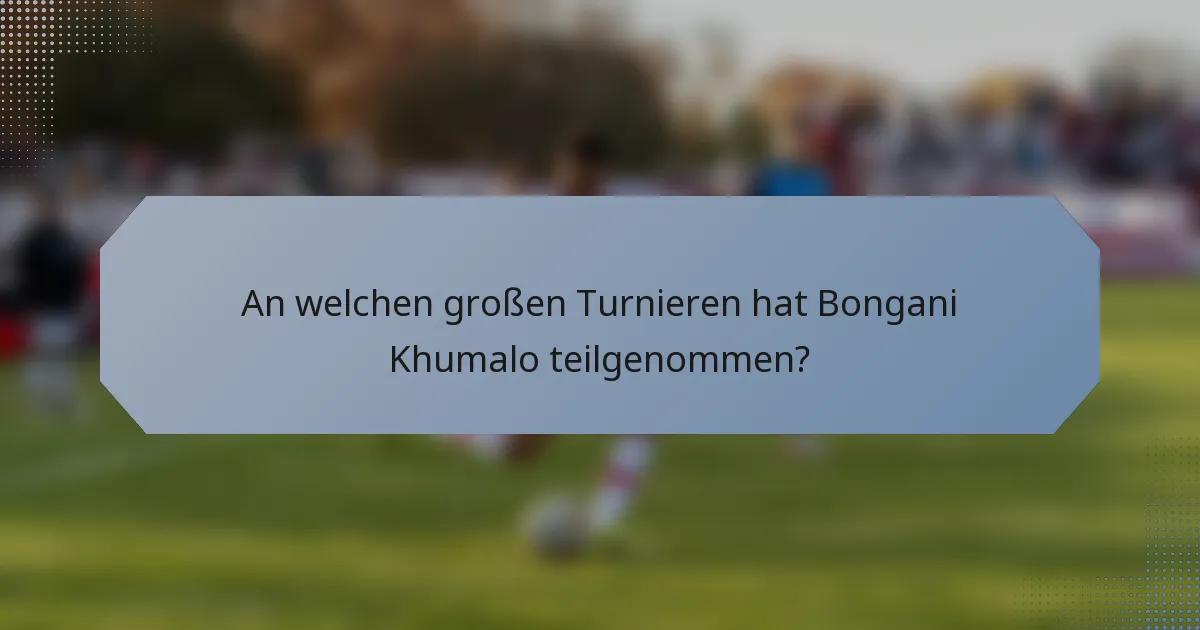 An welchen großen Turnieren hat Bongani Khumalo teilgenommen?