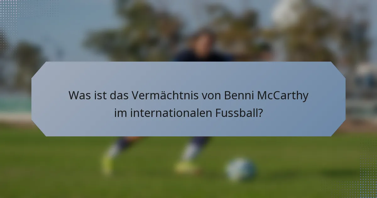Was ist das Vermächtnis von Benni McCarthy im internationalen Fussball?