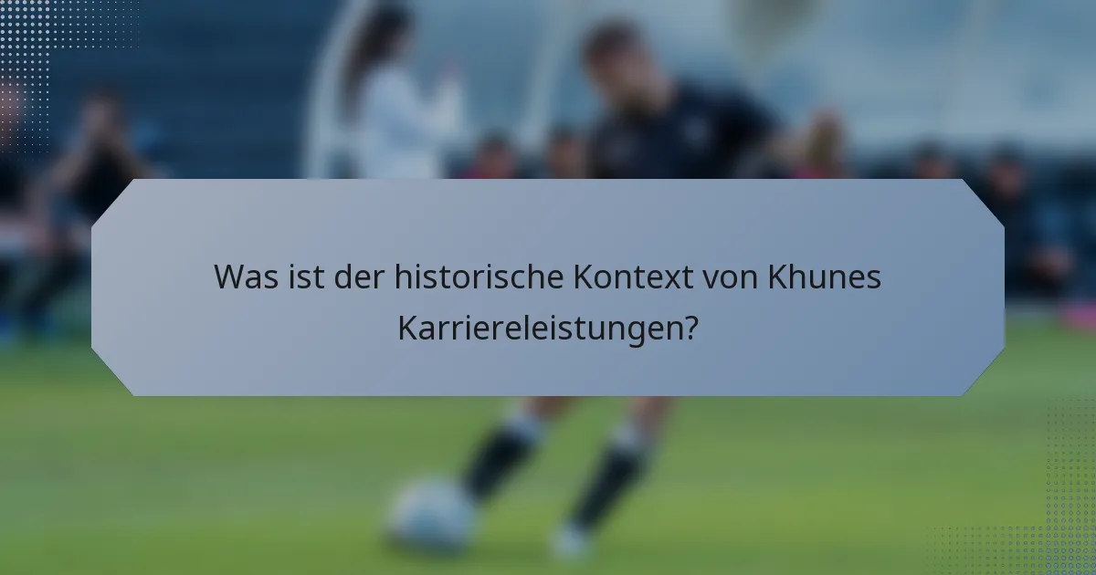 Was ist der historische Kontext von Khunes Karriereleistungen?