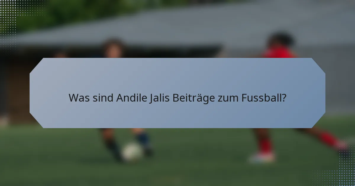 Was sind Andile Jalis Beiträge zum Fussball?