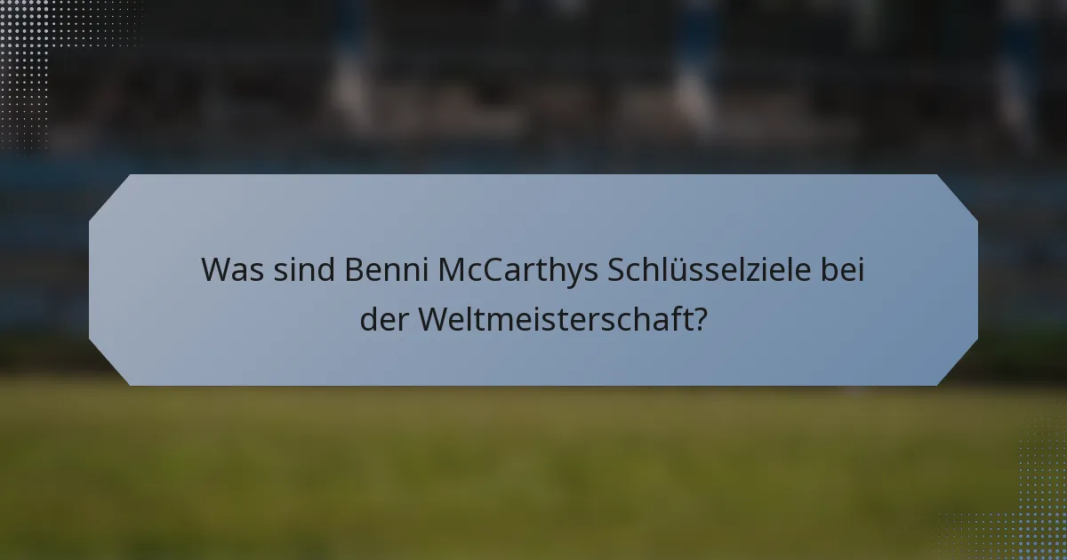 Was sind Benni McCarthys Schlüsselziele bei der Weltmeisterschaft?