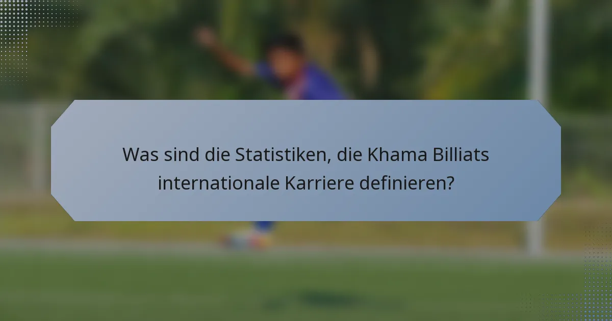 Was sind die Statistiken, die Khama Billiats internationale Karriere definieren?