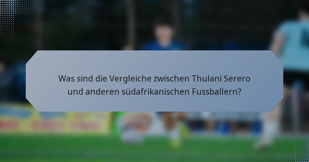 Was sind die Vergleiche zwischen Thulani Serero und anderen südafrikanischen Fussballern?