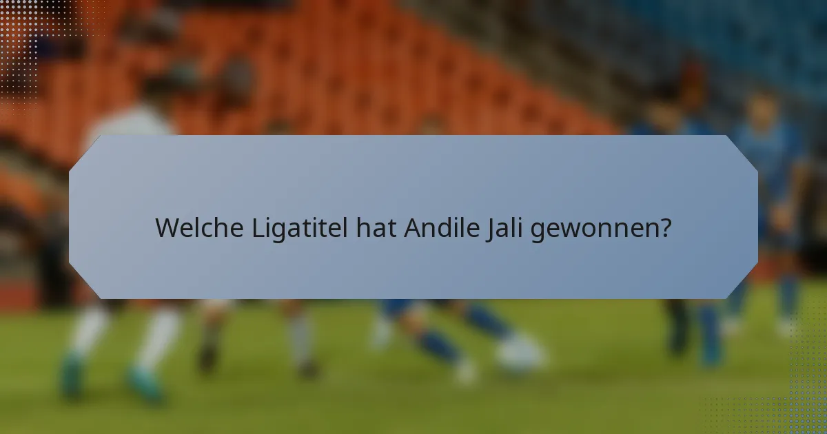 Welche Ligatitel hat Andile Jali gewonnen?