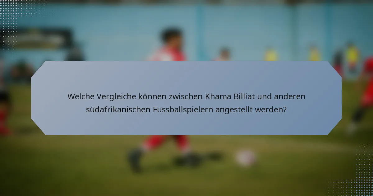Welche Vergleiche können zwischen Khama Billiat und anderen südafrikanischen Fussballspielern angestellt werden?