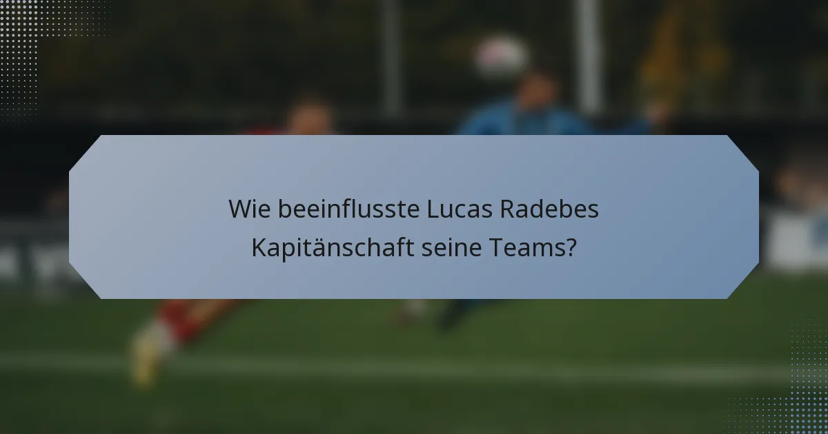 Wie beeinflusste Lucas Radebes Kapitänschaft seine Teams?