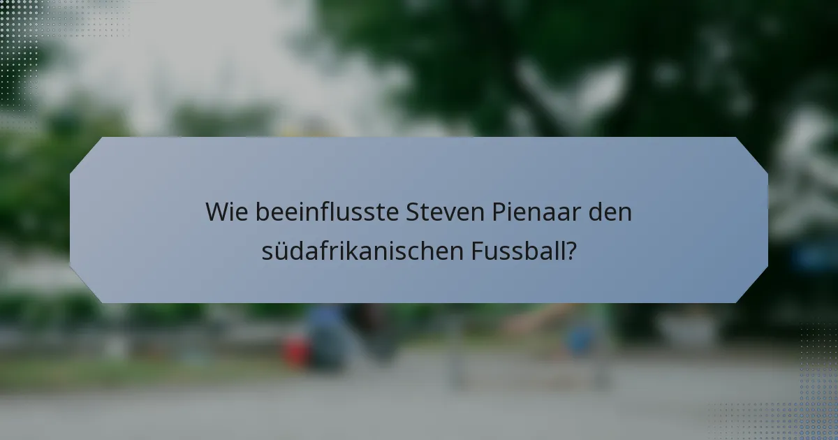 Wie beeinflusste Steven Pienaar den südafrikanischen Fussball?