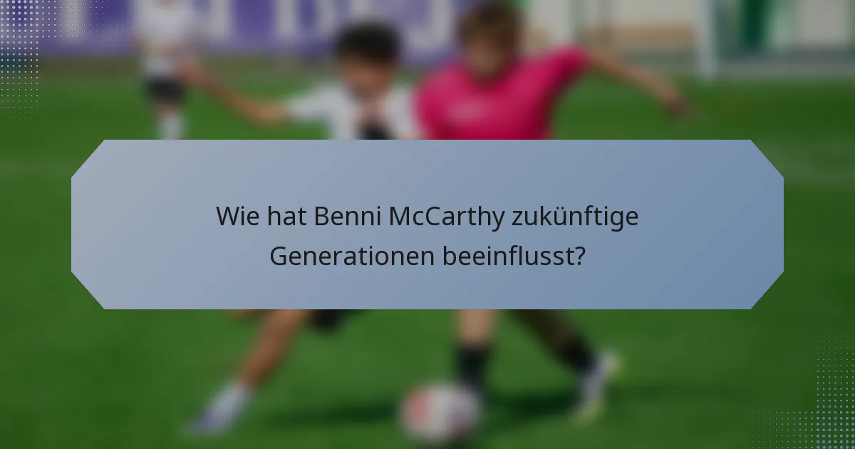 Wie hat Benni McCarthy zukünftige Generationen beeinflusst?