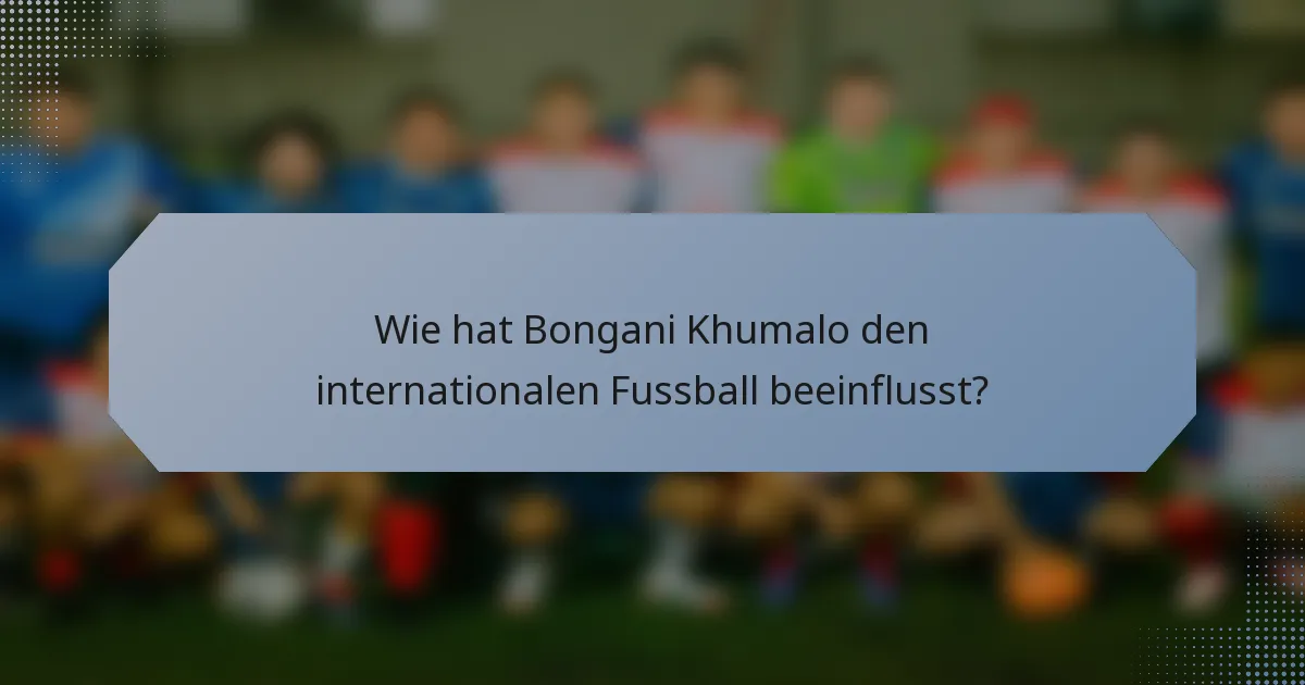 Wie hat Bongani Khumalo den internationalen Fussball beeinflusst?