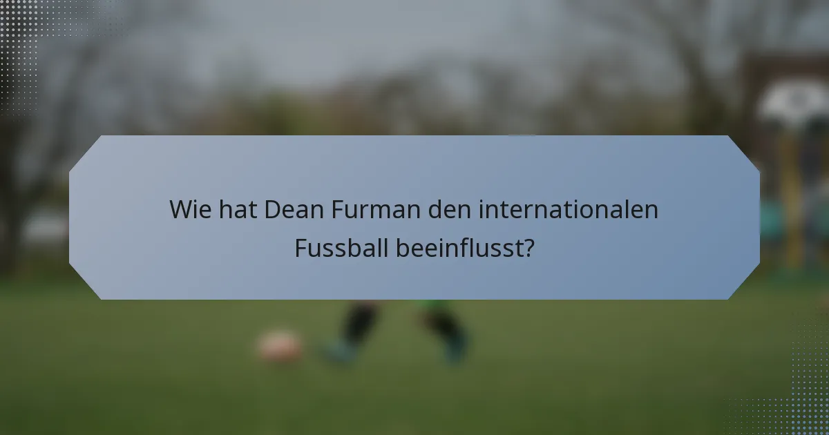 Wie hat Dean Furman den internationalen Fussball beeinflusst?
