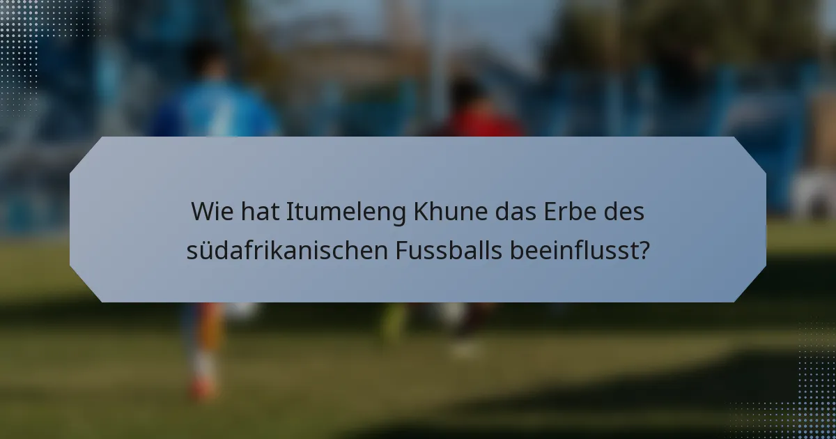 Wie hat Itumeleng Khune das Erbe des südafrikanischen Fussballs beeinflusst?