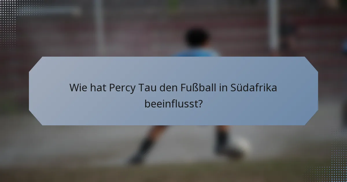 Wie hat Percy Tau den Fußball in Südafrika beeinflusst?