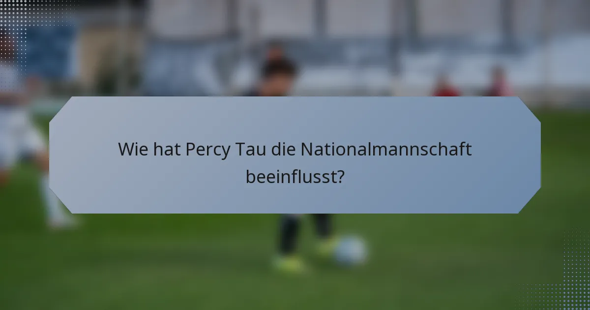 Wie hat Percy Tau die Nationalmannschaft beeinflusst?