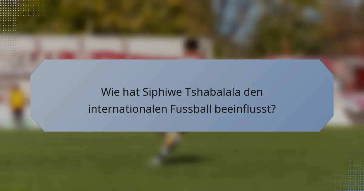 Wie hat Siphiwe Tshabalala den internationalen Fussball beeinflusst?