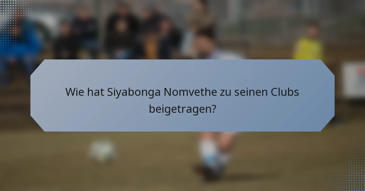 Wie hat Siyabonga Nomvethe zu seinen Clubs beigetragen?