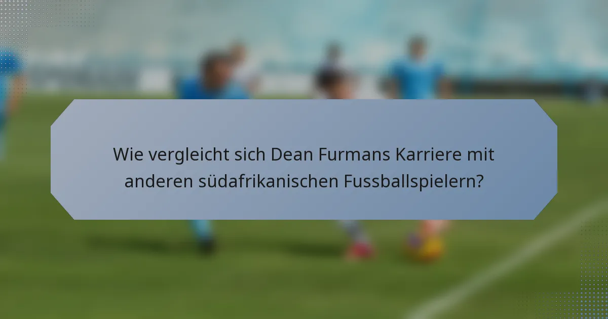 Wie vergleicht sich Dean Furmans Karriere mit anderen südafrikanischen Fussballspielern?