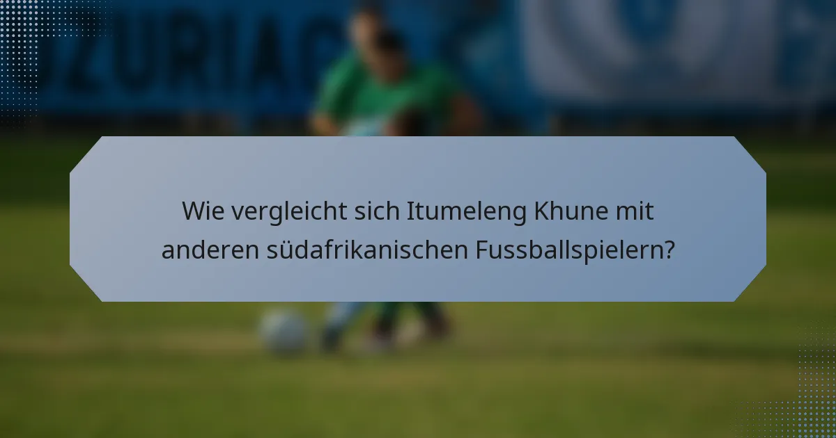 Wie vergleicht sich Itumeleng Khune mit anderen südafrikanischen Fussballspielern?