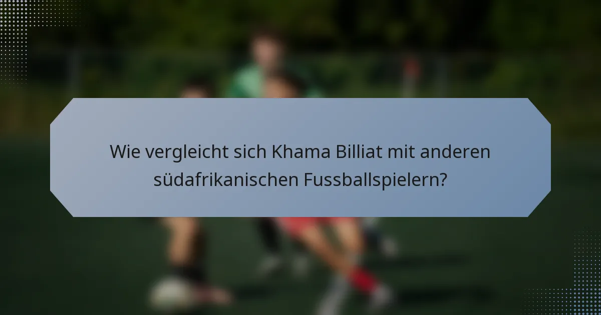 Wie vergleicht sich Khama Billiat mit anderen südafrikanischen Fussballspielern?