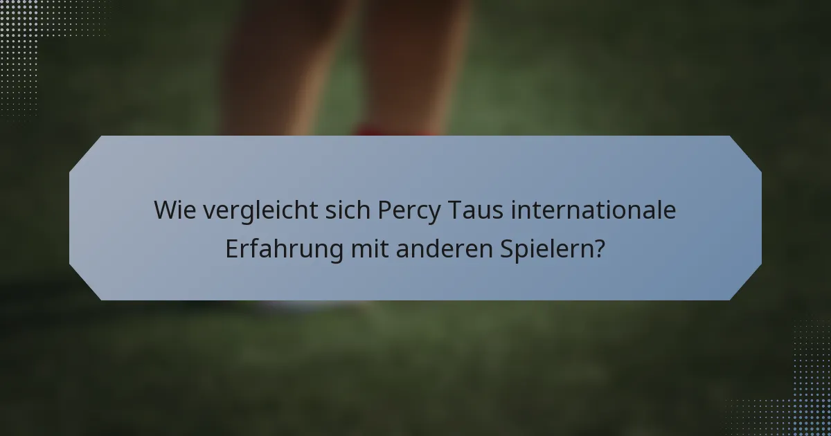 Wie vergleicht sich Percy Taus internationale Erfahrung mit anderen Spielern?