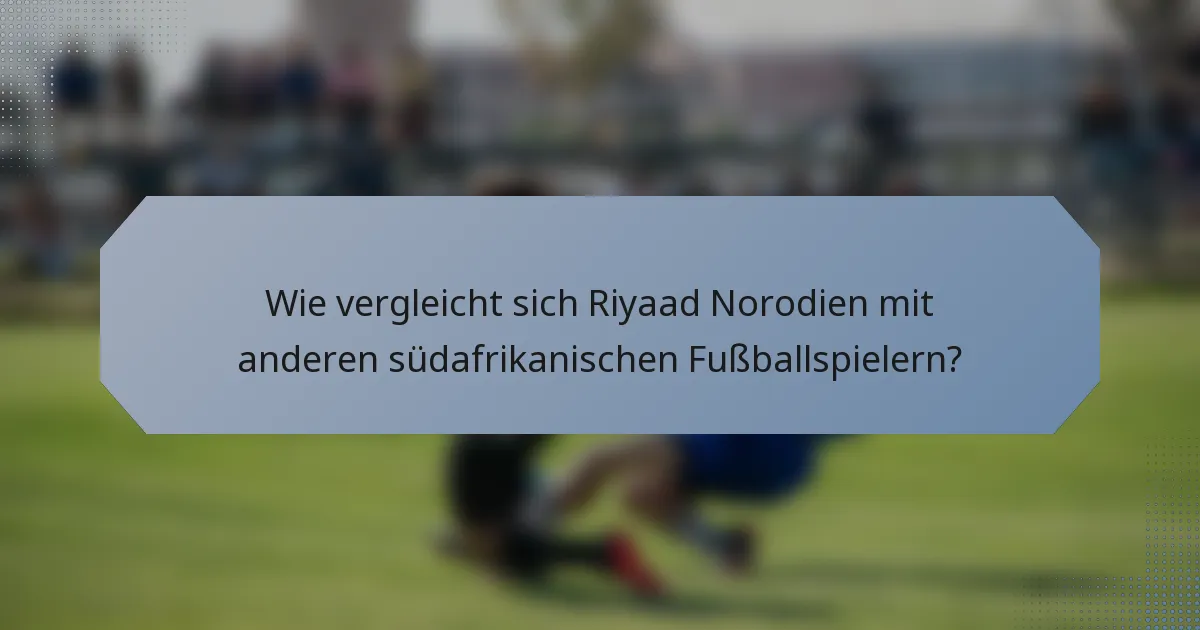 Wie vergleicht sich Riyaad Norodien mit anderen südafrikanischen Fußballspielern?