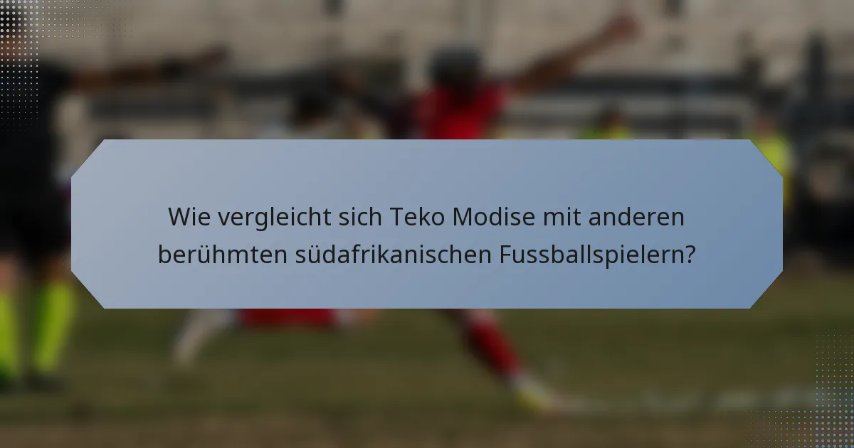 Wie vergleicht sich Teko Modise mit anderen berühmten südafrikanischen Fussballspielern?