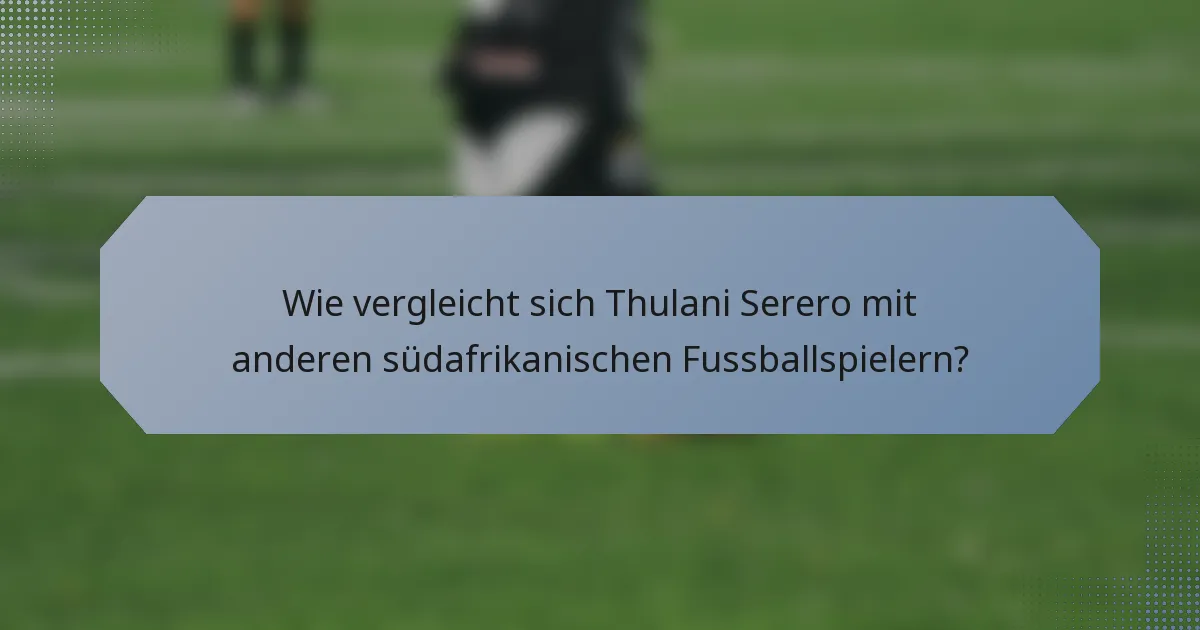 Wie vergleicht sich Thulani Serero mit anderen südafrikanischen Fussballspielern?